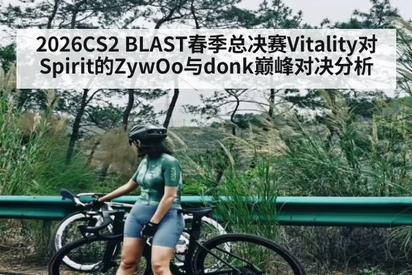2026CS2 BLAST春季总决赛Vitality对Spirit的ZywOo与donk巅峰对决分析