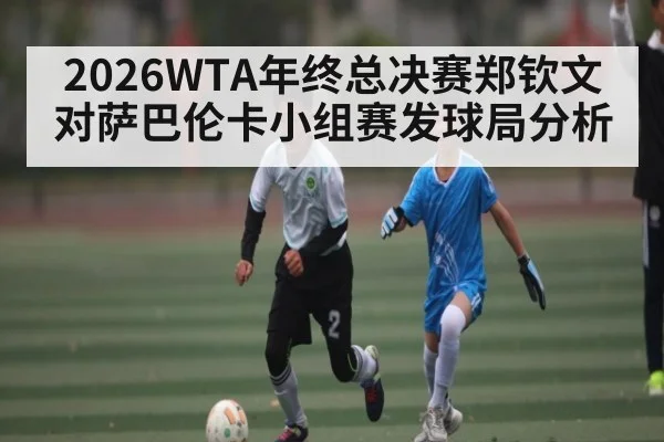 2026WTA年终总决赛郑钦文对萨巴伦卡小组赛发球局分析