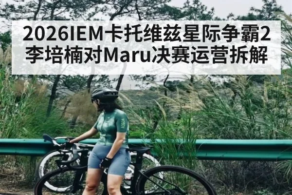 2026IEM卡托维兹星际争霸2李培楠对Maru决赛运营拆解